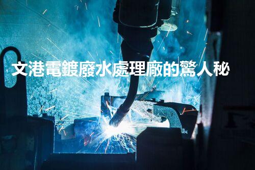 文港電鍍廢水處理廠的驚人秘密：揭秘環(huán)保新科技！